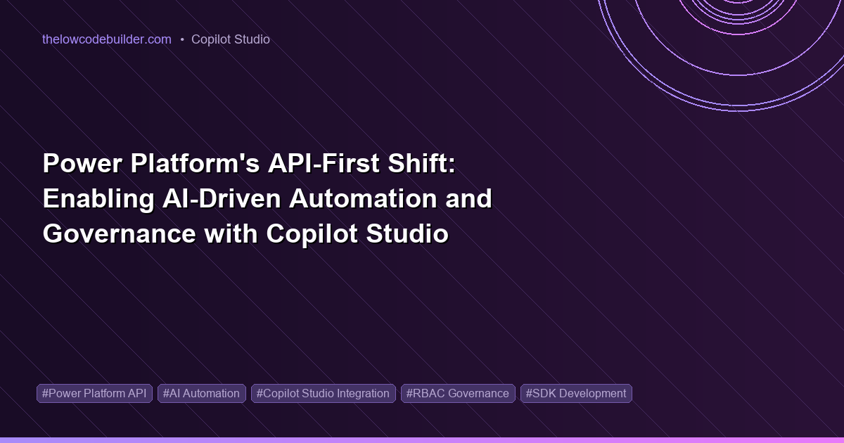 Power Platform's API-First Shift: Enabling AI-Driven Automation and Governance with Copilot Studio