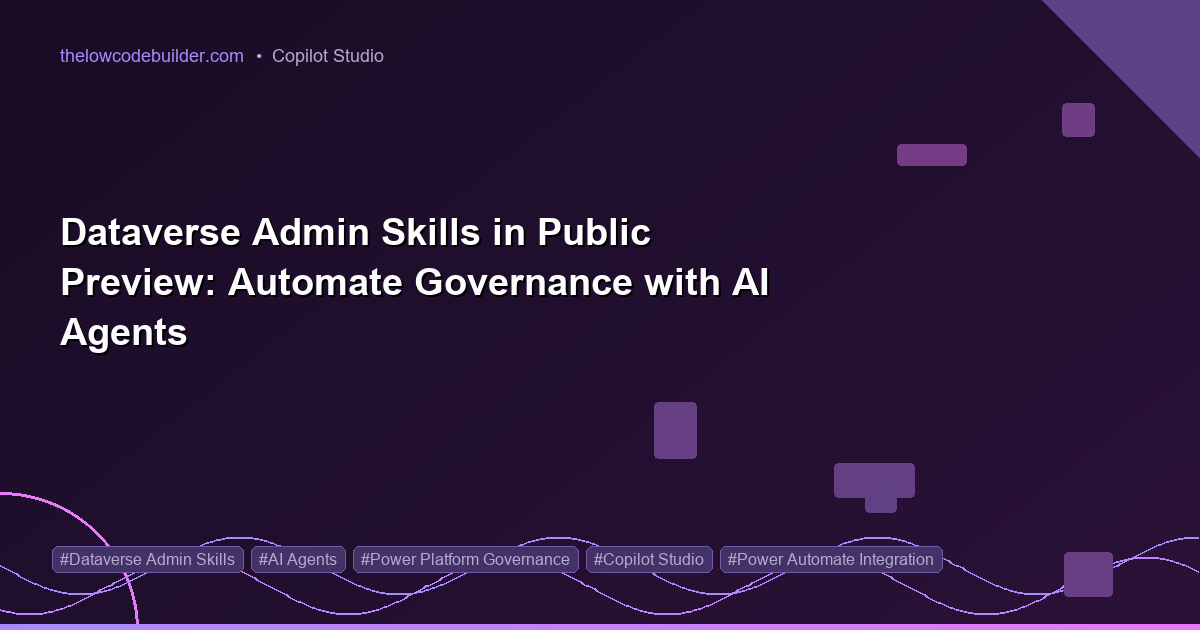 Dataverse Admin Skills in Public Preview: Automate Governance with AI Agents
