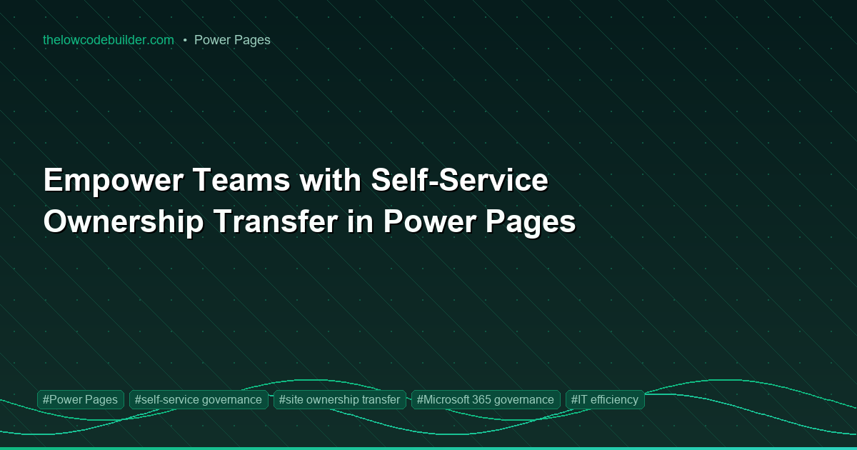Empower Teams with Self-Service Ownership Transfer in Power Pages