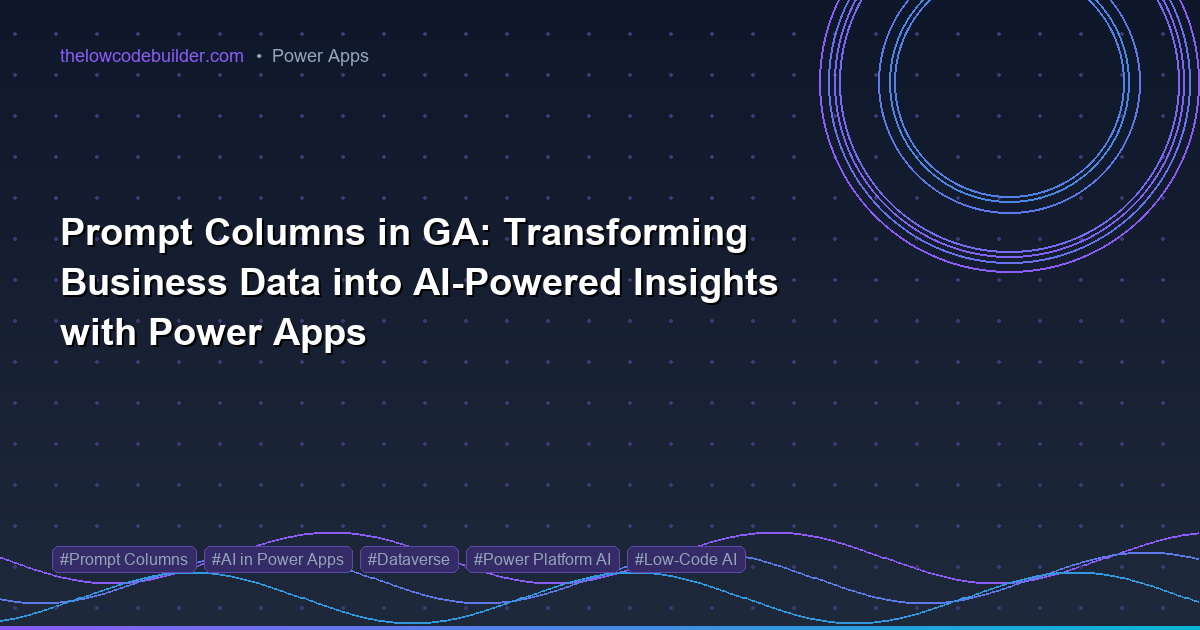 Prompt Columns in GA: Transforming Business Data into AI-Powered Insights with Power Apps