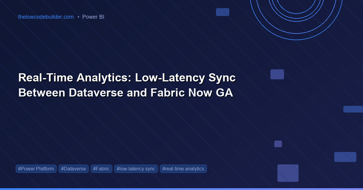 Real-Time Analytics: Low-Latency Sync Between Dataverse and Fabric Now GA